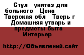 Стул - унитаз для больного › Цена ­ 2 500 - Тверская обл., Тверь г. Домашняя утварь и предметы быта » Интерьер   